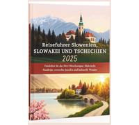 Reiseführer Slowenien, Slowakei und Tschechien 2025: Entdecken Sie das Herz Mitteleuropas: Malerische Roadtrips, versteckte Juwelen und kulturelle Wunder