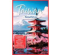 Reiseführer Taiwan 2026: Ein kompletter Leitfaden zu Taipei, Sehenswürdigkeiten, Kultur, Essen, Verkehr & Beispielrouten