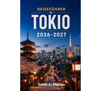 Reiseführer Tokio 2026-2027: Entdecken Sie legendäre Tempel, authentische Küche, pulsierende Viertel und Geheimtipps mit Insider-Tipps und Reiserouten für jeden Reisenden