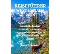 REISEFÜHRER WEST CANADA 2026: Malerische Routen, versteckte Juwelen und unvergessliche Abenteuer in ganz British Columbia und Alberta