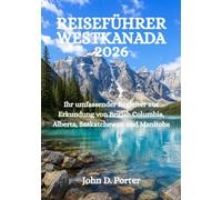 REISEFÜHRER WESTKANADA 2026: Ihr umfassender Begleiter zur Erkundung von British Columbia, Alberta, Saskatchewan und Manitoba