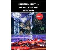 REISEFÜHRER ZUM GRAND PRIX VON SINGAPUR 2025: Ein vollständiger Leitfaden zum legendären Nachtrennen der Formel 1 durch die Straßen Singapurs - Von ... der Strecke, Kultur und nächtlicher Aufregung
