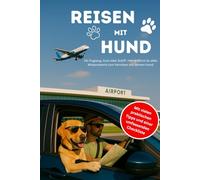 Reisen mit Hund: Der umfassende Ratgeber mit wichtigen Informationen, Einreisebestimmungen und Wissenswertes für den nächsten Urlaub mit Ihrem Hund