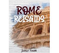 REISGIDS ROME 2026: Beleef de Eeuwige Stad als een local - Must-see bezienswaardigheden, verborgen binnenplaatsen, authentieke keuken en insidergeheimen voor een onvergetelijk Romeins avontuur