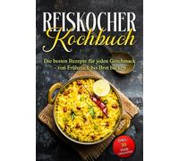 Reiskocher Kochbuch: Die besten Rezepte für jeden Geschmack - von Frühstück bis Brot backen - inkl. 30 Tage-Challenge