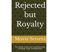 Rejected but Royalty: From Womb to Warzone: A Spiritual Journey of Healing, Prayer, and Deliverance