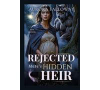 Rejected Mate’s Hidden Heir: A Secret Baby, Runaway Omega Luna Werewolf Romance with a Ruthless Alpha, Pack Betrayal, Fated Bonds, and Second-Chance Redemption