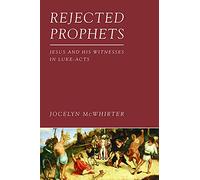 Rejected Prophets: Jesus and His Witnesses in Luke-Acts