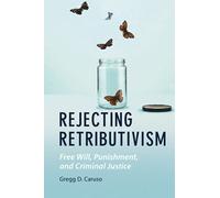 Rejecting Retributivism: Free Will, Punishment, and Criminal Justice (Law and the Cognitive Sciences)