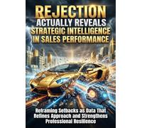 Rejection Actually Reveals Strategic Intelligence in Sales Performance: Reframing Setbacks as Data That Refines Approach and Strengthens Professional Resilience