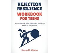 Rejection Resilience Workbook for Teens: Bounce Back from Setbacks and Build Mental Toughness (Ages 12-17)
