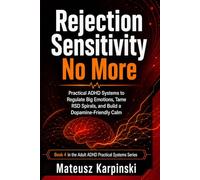 Rejection Sensitivity No More: Practical ADHD Systems to Regulate Big Emotions, Tame RSD Spirals, and Build a Dopamine-Friendly Calm Without Shame, Burnout, or Fighting Your Brain