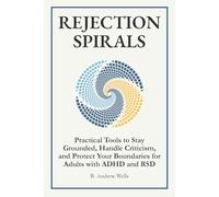 Rejection Spirals: Practical Tools to Stay Grounded, Handle Criticism, and Protect Your Boundaries for Adults with ADHD and RSD