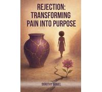 Rejection: Transforming Pain Into Purpose A Memoir Of Pain, Faith, And Finding Myself