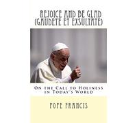 Rejoice and be Glad (Gaudete et Exsultate): Apostolic Exhortation on the Call to Holiness in Today's World