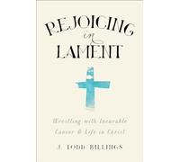 Rejoicing in Lament: Wrestling With Incurable Cancer And Life In Christ