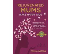 Rejuvenated Mums Make Happy Kids: The wisdom guide that will transform you into a happier mother and help you set an example for your children
