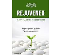 REJUVENEX: El Arte y la Ciencia de NO Resignarse (Código HUMANO)