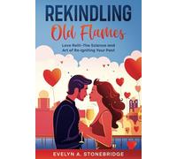 Rekindling Old Flames: Love Relit-The Science and Art of Re-igniting Your Past (Mindful Relationship Series)