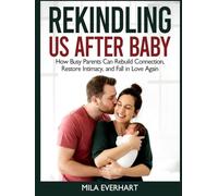 REKINDLING US AFTER BABY : A Practical Guide: How Busy Parents Can Rebuild Connection, Restore Intimacy, and Fall in Love Again