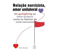 Relação narcisista, amor unilateral: Do gaslighting ao amor-próprio: como se libertar do ciclo narcisista
