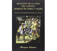 Relaciaon de La Vida del Capitaan Domingo de Toral y Valdaes Escrita Por El Mismo Capitaan