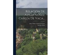 Relación De Alvar Núñez Cabeza De Vaca...
