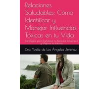 Relaciones Saludables: Cómo Identificar y Manejar Influencias Tóxicas en tu Vida: Estrategias para Fortalecer tu Bienestar Emocional y Mejorar tu Entorno