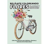 RELÁJATE COLOREANDO FLORES, PLANTAS Y RINCONES: Libro de Colorear para Adultos, Jóvenes y Amantes de la Naturaleza