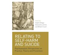 Relating to Self-Harm and Suicide: Psychoanalytic Perspectives on Practice, Theory and Prevention