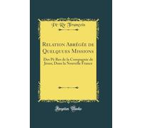 Relation Abrégée de Quelquues Missions: Des Pè Res de la Compagnie de Jésus; Dans la Nouvelle France (Classic Reprint)