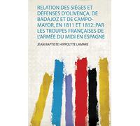 Relation Des Siéges Et Défenses D'olivença, De Badajoz Et De Campo-Mayor, En 1811 Et 1812: Par Les Troupes Françaises De L'armée Du Midi En Espagne