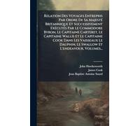 Relation Des Voyages Entrepris Par Ordre De Sa Majesté Britannique Et Successivement Exécutés Par Le Commodore Byron, Le Capitaine Carteret, Le ... Le Swallow Et L'endeavour, Volumes...