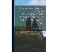 Relation of Henri De Tonty Concerning the Explorations of La Salle From 1678 to 1683