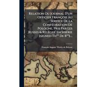 Relation Ou Journal D'un Officier François Au Service De La Confédration De Pologne, Pris Par Les Russes & Relégué En Sibérie [signed Th** De B**]....