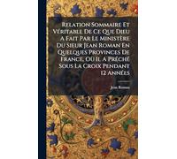 Relation Sommaire Et Véritable De Ce Que Dieu A Fait Par Le Ministère Du Sieur Jean Roman En Quelques Provinces De France, Où Il A Prêché Sous La Croix Pendant 12 Années
