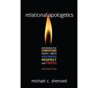 Relational Apologetics: Defending the Christian Faith with Holiness, Respect, and Truth
