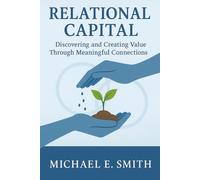 Relational Capital: Discovering and Creating Value Through Meaningful Connections