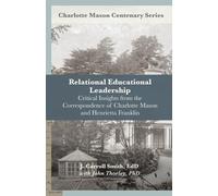 Relational Leadership in Education: Critical Insights From the Correspondence of Charlotte Mason and Henrietta Franklin (Charlotte Mason Centenary Series)