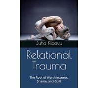 Relational Trauma: The Root of Worthlessness, Shame, and Guilt