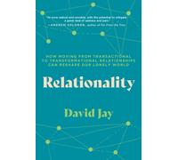 Relationality : How Moving from Transactional to Transformational Relationships Can Reshape Our Lonely World