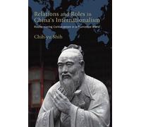 Relations and Roles in China's Internationalism : Rediscovering Confucianism in a Pluriversal World