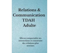 Relations & Communication TDAH Adulte: Mieux comprendre ses interactions et construire des relations plus sereines (Organisation TDAH)