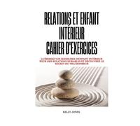 Relations Et Enfant Intérieur Cahier D'exercices: Guérissez vos blessures d'enfant intérieur pour des relations durables et découvrez le secret du vrai bonheur