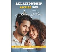 Relationship Advice for Anxious Partners: Practical Steps to Love Without Fear, Jealousy, or Doubt