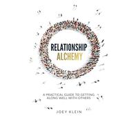 Relationship Alchemy: A Practical Guide to Getting Along Well With Others