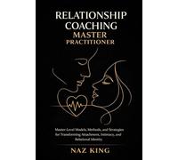 Relationship Coaching Master Practitioner: Master-Level Models, Methods, and Strategies for Transforming Attachment, Intimacy, and Relational Identity