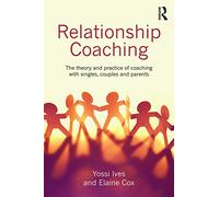 Relationship Coaching: The theory and practice of coaching with singles, couples and parents