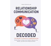 Relationship Communication Decoded: The Secret to Healthy Communication-Simple Steps to Overcome Conflict, Express Your Needs, and Reconnect Without Stress