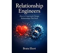 Relationship Engineers: How to Consciously Design Relationships That Work